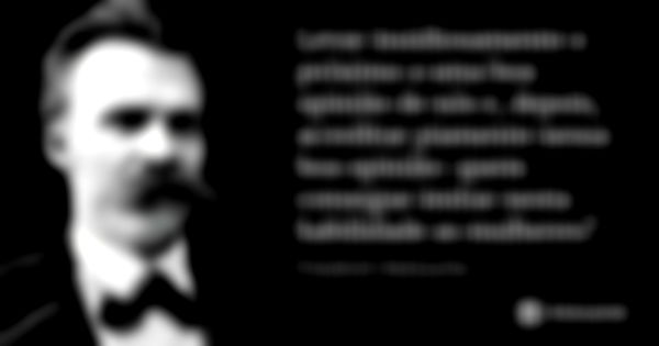 Levar insidiosamente o próximo a uma boa opinião de nós e, depois, acreditar piamente nessa boa opinião: quem consegue imitar nesta habilidade as mulheres?... Frase de Friedrich Nietzsche.