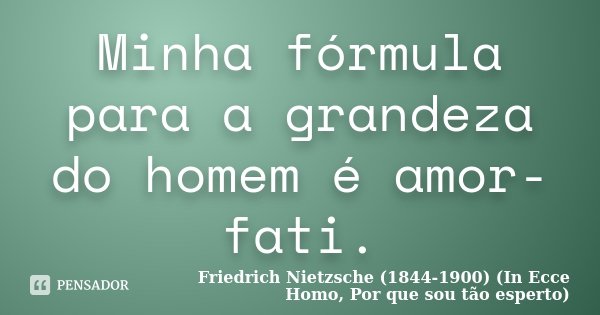 Minha fórmula para a grandeza do homem é amor-fati.... Frase de Friedrich Nietzsche (1844-1900) (In Ecce Homo, Por que sou tão esperto).