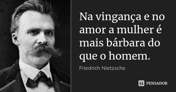 Na vingança e no amor a mulher é mais bárbara do que o homem.... Frase de Friedrich Nietzsche.