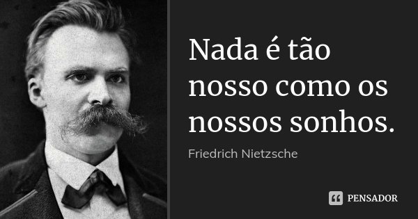 Nada é tão nosso como os nossos sonhos.... Frase de Friedrich Nietzsche.