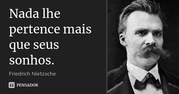 Nada lhe pertence mais que seus sonhos.... Frase de Friedrich Nietzsche.