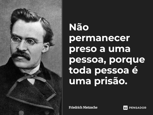 ⁠Não permanecer preso a uma pessoa, porque toda pessoa é uma prisão.... Frase de Friedrich Nietzsche.