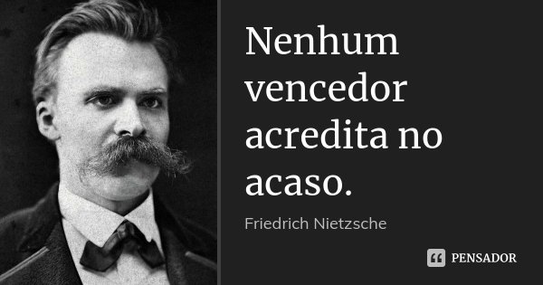 Nenhum vencedor acredita no acaso.... Frase de Friedrich Nietzsche.