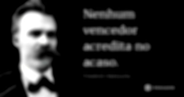 Nenhum vencedor acredita no acaso.... Frase de Friedrich Nietzsche.