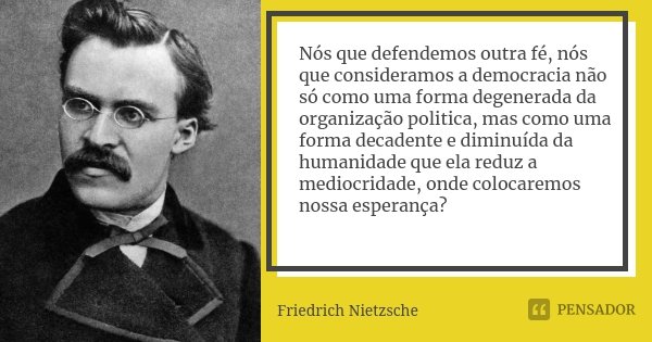 Nós que defendemos outra fé, nós que consideramos a democracia não só como uma forma degenerada da organização politica, mas como uma forma decadente e diminuíd... Frase de Friedrich Nietzsche.
