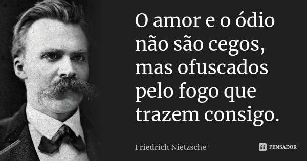O amor e o ódio não são cegos, mas ofuscados pelo fogo que trazem consigo.... Frase de Friedrich Nietzsche.