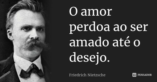 O amor perdoa ao ser amado até o desejo.... Frase de Friedrich Nietzsche.