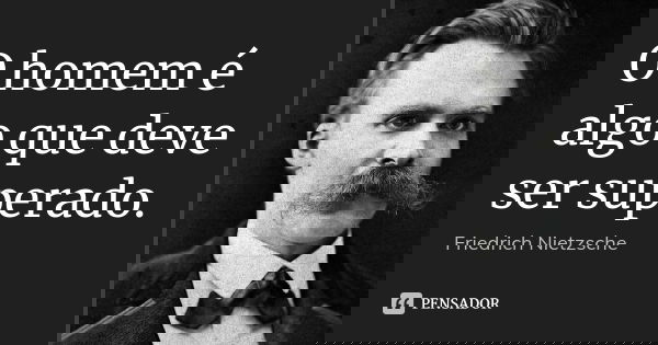 O homem é algo que deve ser superado.... Frase de Friedrich Nietzsche.