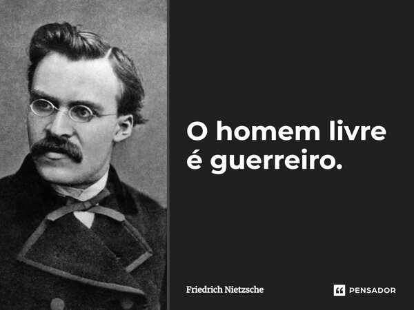 ⁠O homem livre é guerreiro.... Frase de Friedrich Nietzsche.