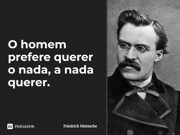 ⁠O homem prefere querer o nada a nada querer.... Frase de Friedrich Nietzsche.