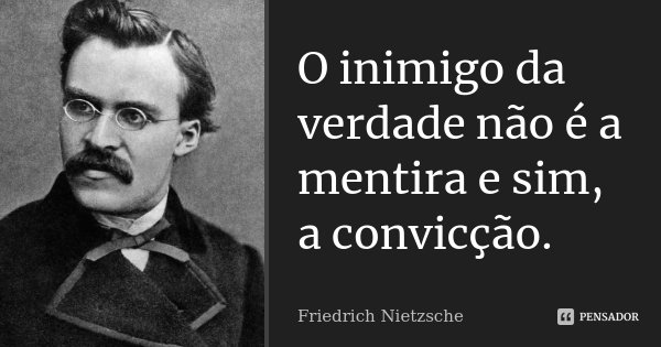 O inimigo da verdade não é a mentira e sim, a convicção.... Frase de Friedrich Nietzsche.