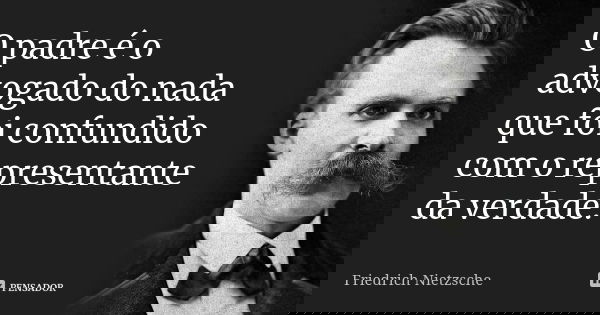O padre é o advogado do nada que foi confundido com o representante da verdade.... Frase de Friedrich Nietzsche.