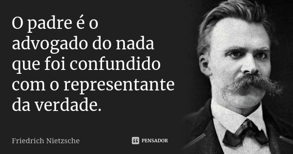 O padre é o advogado do nada que foi confundido com o representante da verdade.... Frase de Friedrich Nietzsche.