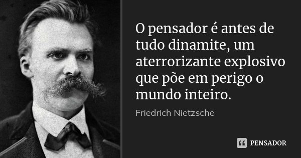 O pensador é antes de tudo dinamite, um aterrorizante explosivo que põe em perigo o mundo inteiro.... Frase de Friedrich Nietzsche.