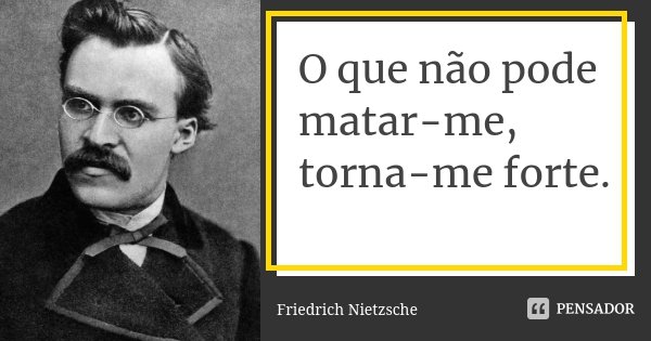 O que não pode matar-me, torna-me forte.... Frase de Friedrich Nietzsche.