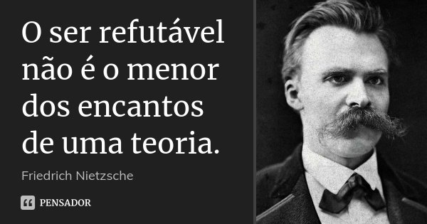 O ser refutável não é o menor dos encantos de uma teoria.... Frase de Friedrich Nietzsche.