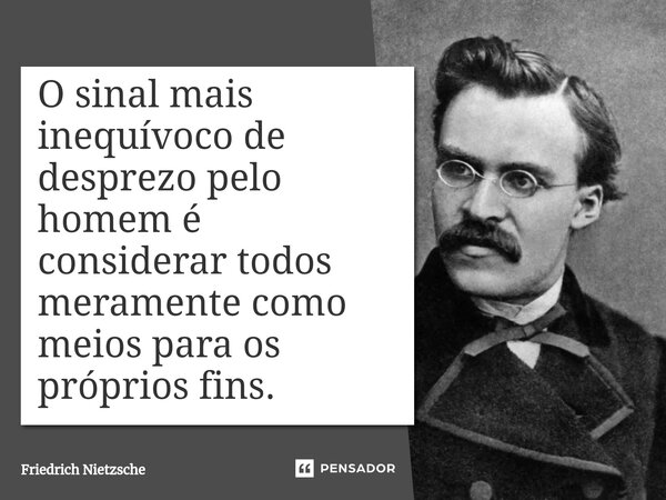 ⁠O sinal mais inequívoco de desprezo pelo homem é considerar todos meramente como meios para os próprios fins.... Frase de Friedrich Nietzsche.