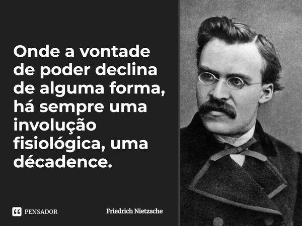 ⁠⁠Onde a vontade de poder declina de alguma forma, há sempre uma involução fisiológica, uma décadence.... Frase de Friedrich Nietzsche.