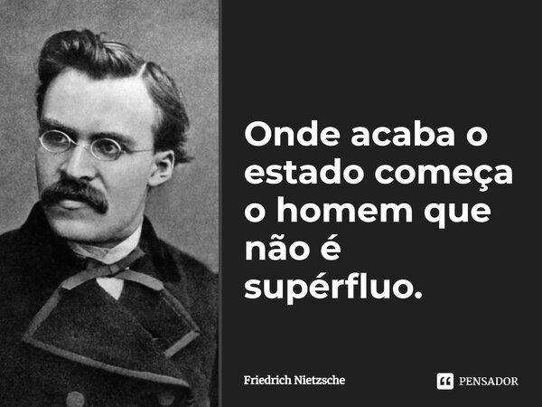 ⁠Onde acaba o estado começa o homem que não é supérfluo.... Frase de Friedrich Nietzsche.