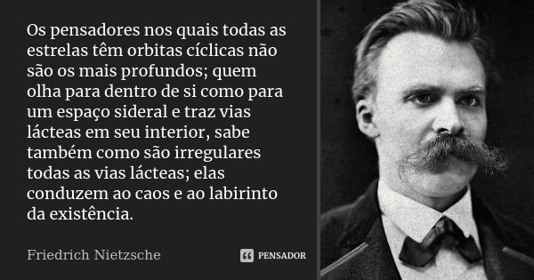 Os pensadores nos quais todas as estrelas têm orbitas cíclicas não são os mais profundos; quem olha para dentro de si como para um espaço sideral e traz vias lá... Frase de Friedrich Nietzsche.