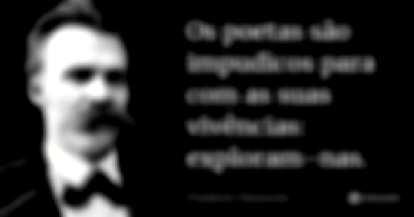 Os poetas são impudicos para com as suas vivências: exploram-nas.... Frase de Friedrich Nietzsche.