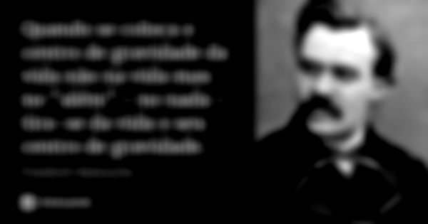 Quando se coloca o centro de gravidade da vida não na vida mas no "além" - no nada - tira-se da vida o seu centro de gravidade.... Frase de Friedrich Nietzsche.