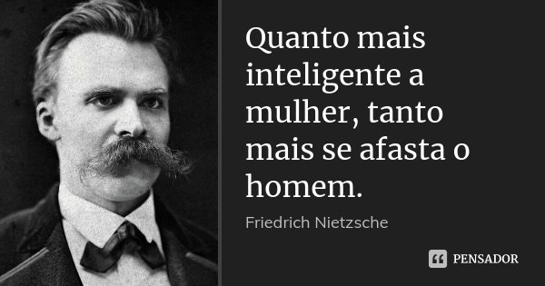 Quanto mais inteligente a mulher, tanto mais se afasta o homem.... Frase de Friedrich Nietzsche.