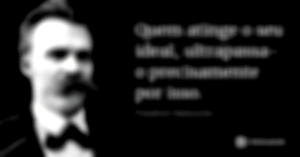 Quem atinge o seu ideal, ultrapassa-o precisamente por isso.... Frase de Friedrich Nietzsche.