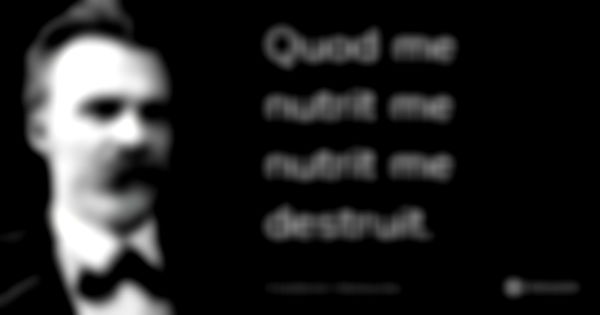 Quod me nutrit me nutrit me destruit.... Frase de Friedrich Nietzsche.