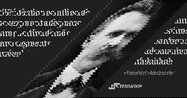 "Fé: fechar os olhos de uma vez por todas para si mesmo, a fim de não sofrer com o aspecto de sua incurável falsidade.... Frase de Friedrich Nietzsche.