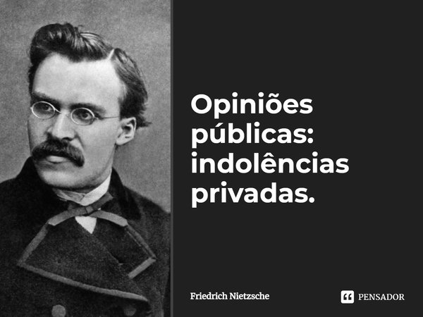 ⁠Opiniões públicas: indolências privadas.... Frase de Friedrich Nietzsche.