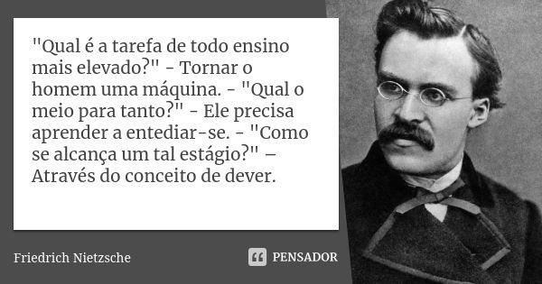 "Qual é a tarefa de todo ensino mais elevado?" - Tornar o homem uma máquina. - "Qual o meio para tanto?" - Ele precisa aprender a entediar-s... Frase de Friedrich Nietzsche.