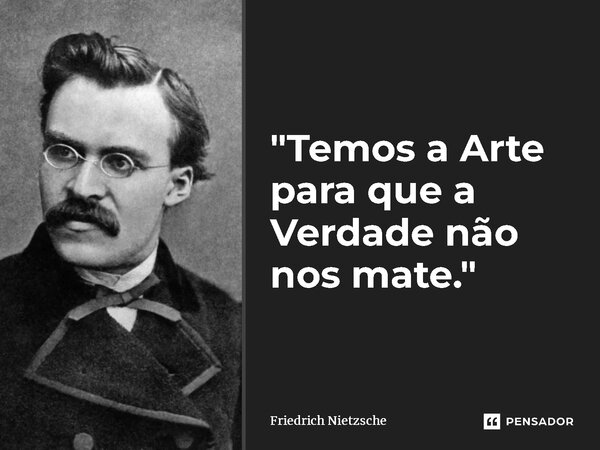 ⁠Temos a arte para que a verdade não nos mate.... Frase de Friedrich Nietzsche.