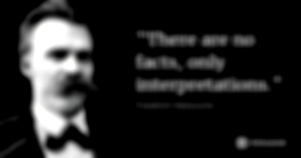 "There are no facts, only interpretations."... Frase de Friedrich Nietzsche.