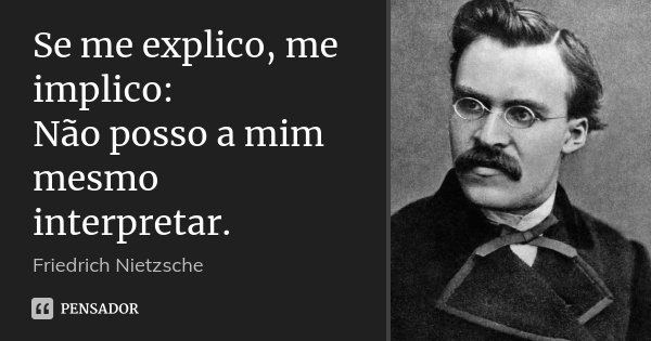 Se me explico, me implico: Não posso a mim mesmo interpretar.... Frase de Friedrich Nietzsche.