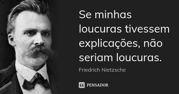 Se minhas loucuras tivessem explicações, não seriam loucuras.... Frase de Friedrich Nietzsche.