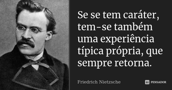Se se tem caráter, tem-se também uma experiência típica própria, que sempre retorna.... Frase de Friedrich Nietzsche.
