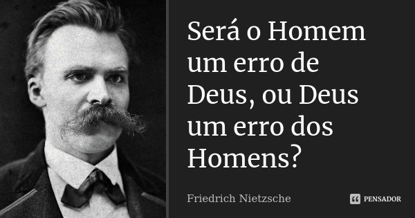Será o Homem um erro de Deus, ou Deus um erro dos Homens?... Frase de Friedrich Nietzsche.