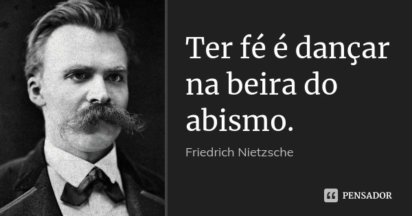 Ter fé é dançar na beira do abismo.... Frase de Friedrich Nietzsche.