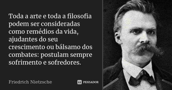 Toda a arte e toda a filosofia podem ser consideradas como remédios da vida, ajudantes do seu crescimento ou bálsamo dos combates: postulam sempre sofrimento e ... Frase de Friedrich Nietzsche.