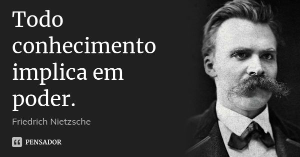 Todo conhecimento implica em poder.... Frase de Friedrich Nietzsche.