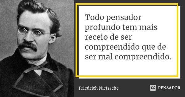 Todo pensador profundo tem mais receio de ser compreendido que de ser mal compreendido.... Frase de Friedrich Nietzsche.