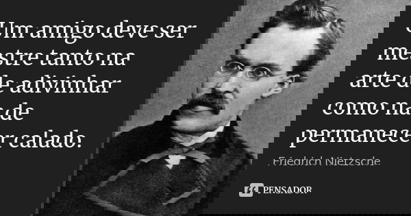 Um amigo deve ser mestre tanto na arte de adivinhar como na de permanecer calado.... Frase de Friedrich Nietzsche.