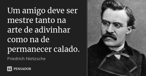 Um amigo deve ser mestre tanto na arte de adivinhar como na de permanecer calado.... Frase de Friedrich Nietzsche.