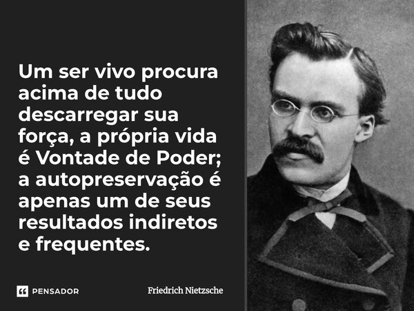 ⁠Um ser vivo procura acima de tudo descarregar sua força, a própria vida é Vontade de Poder; a autopreservação é apenas um de seus resultados indiretos e freque... Frase de Friedrich Nietzsche.