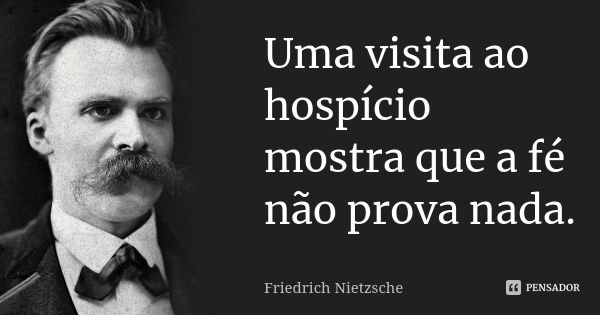 Uma visita ao hospício mostra que a fé não prova nada.... Frase de Friedrich Nietzsche.