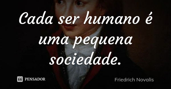 Cada ser humano é uma pequena sociedade.... Frase de Friedrich Novalis.