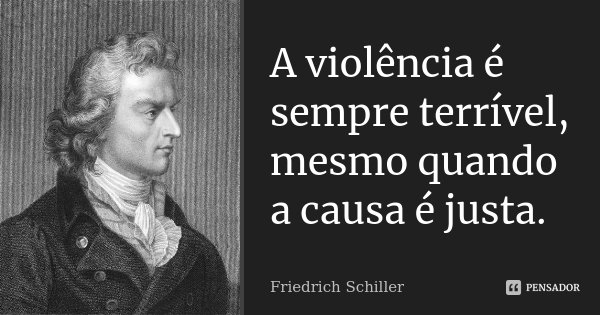 A violência é sempre terrível, mesmo quando a causa é justa.... Frase de Friedrich Schiller.