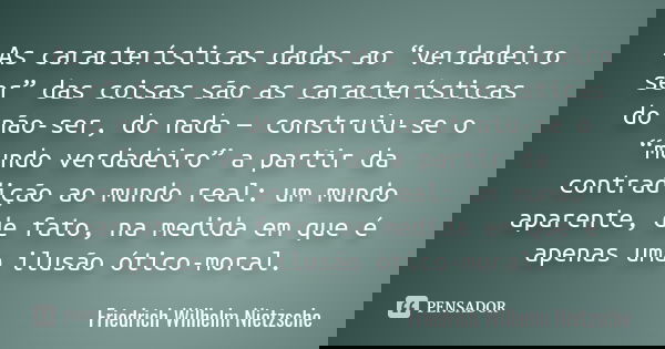 As características dadas ao “verdadeiro ser” das coisas são as características do não-ser, do nada — construiu-se o “mundo verdadeiro” a partir da contradição a... Frase de Friedrich Wilhelm Nietzsche.