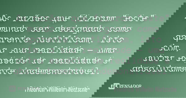 As razões que fizeram “este” mundo ser designado como aparente justificam, isto sim, a sua realidade — uma outra espécie de realidade é absolutamente indemonstr... Frase de Friedrich Wilhelm Nietzsche.